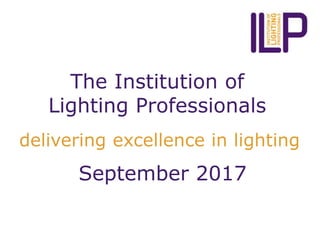 The Institution of
Lighting Professionals
delivering excellence in lighting
September 2017
 