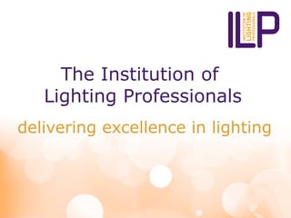 The Institution of
Lighting Professionals
delivering excellence in lighting
 