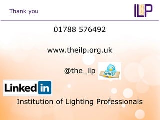 Thank you
01788 576492
www.theilp.org.uk
@the_ilp
Institution of Lighting Professionals
 