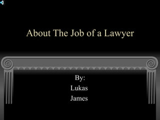 About The Job of a Lawyer By: Lukas  James  
