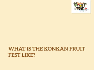 WHAT IS THE KONKAN FRUIT
FEST LIKE?
 