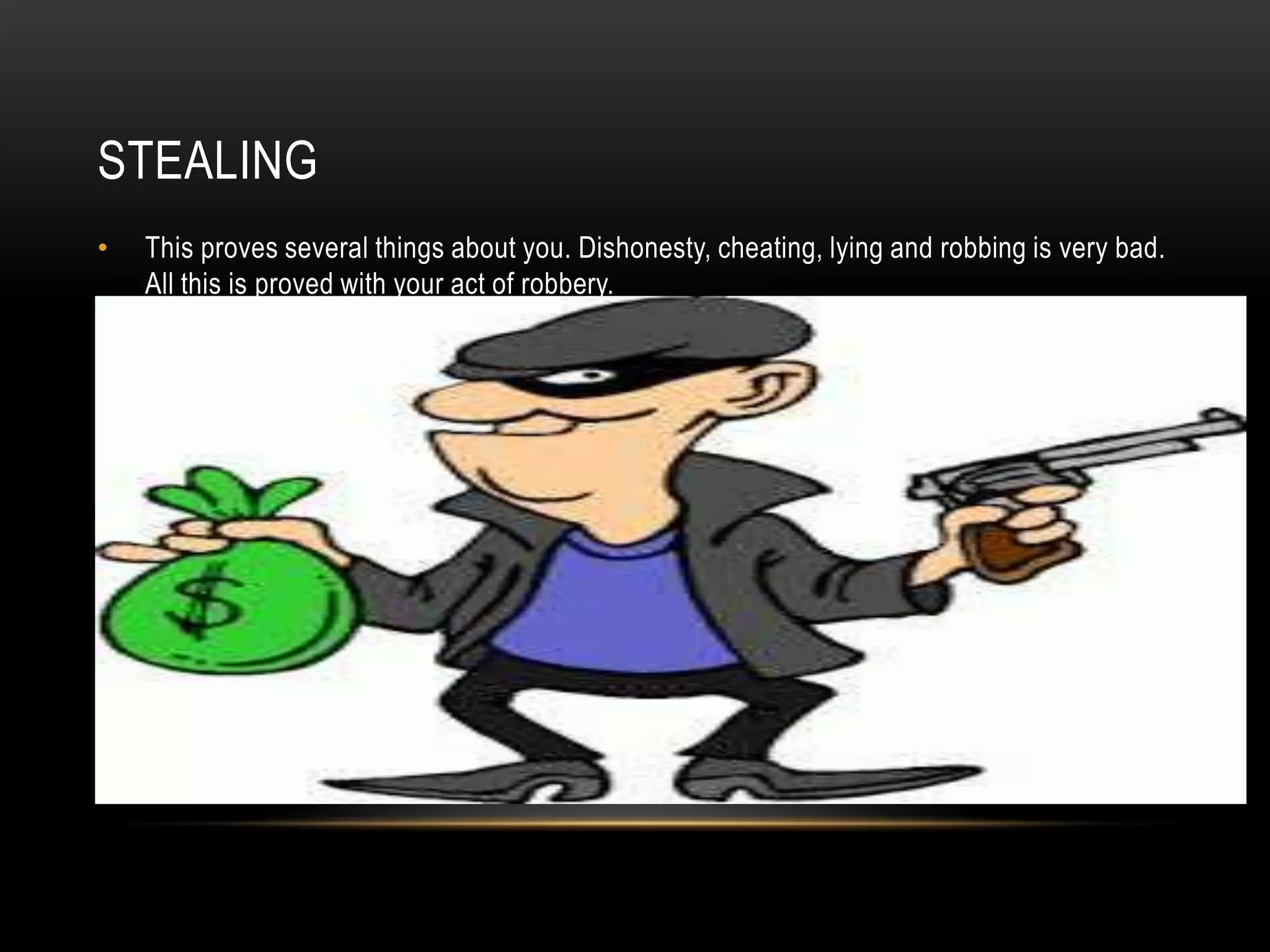STEALING
• This proves several things about you. Dishonesty, cheating, lying and robbing is very bad.
All this is proved with your act of robbery.
 