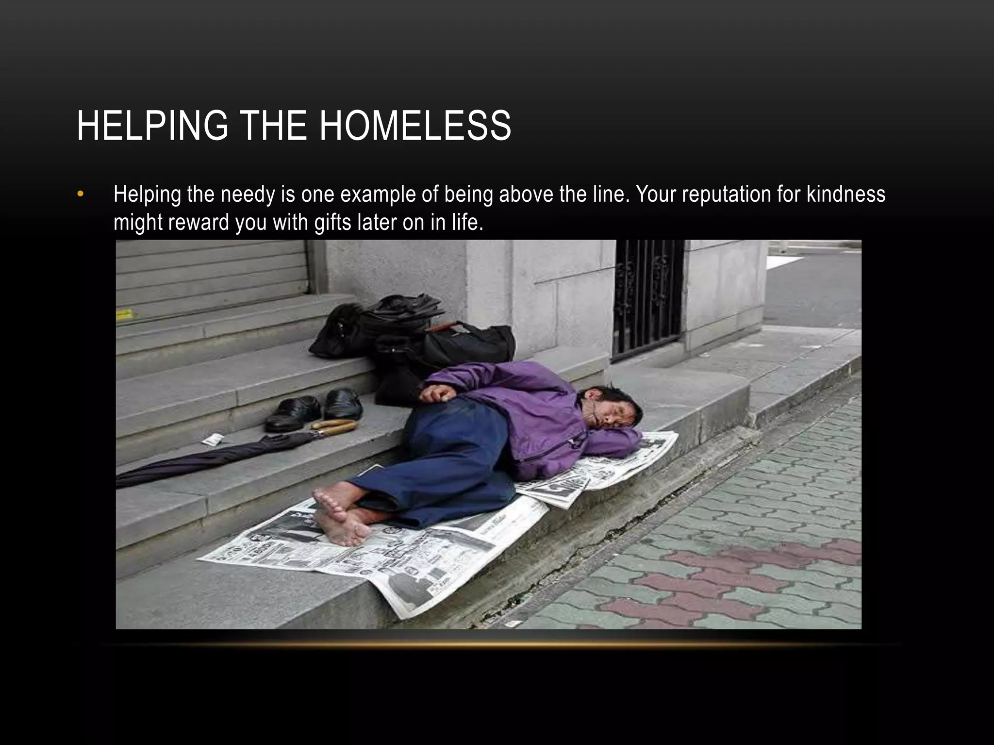 HELPING THE HOMELESS
• Helping the needy is one example of being above the line. Your reputation for kindness
might reward you with gifts later on in life.
 