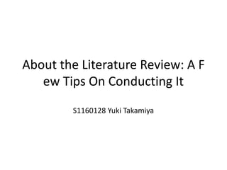 About the Literature Review: A F
   ew Tips On Conducting It
        S1160128 Yuki Takamiya
 
