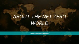 ABOUT THE NET ZERO
WORLD
Paulo Dalla Nora Macedo
 