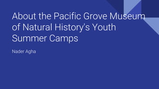 About the Pacific Grove Museum
of Natural History's Youth
Summer Camps
Nader Agha
 