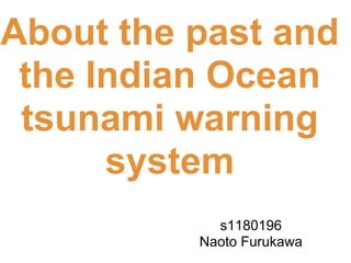 About the past and
 the Indian Ocean
 tsunami warning
      system
            s1180196
          Naoto Furukawa
 