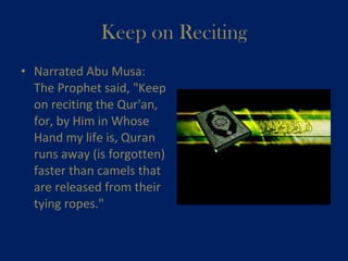 Keep on Reciting Narrated Abu Musa: The Prophet said, "Keep on reciting the Qur'an, for, by Him in Whose Hand my life is, Quran runs away (is forgotten) faster than camels that are released from their tying ropes."  