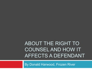 ABOUT THE RIGHT TO
COUNSEL AND HOW IT
AFFECTS A DEFENDANT
By Donald Harwood, Frozen River
 