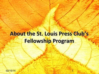 About the St. Louis Press Club’s
Fellowship Program

02/15/14

1

 
