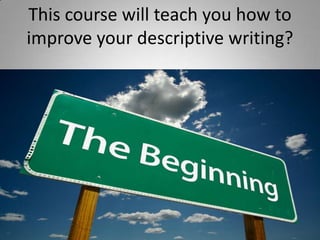 This course will teach you how to improve your descriptive writing? 