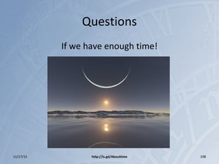 Questions
If we have enough time!
11/17/15 http://is.gd/Abouttime 108
 