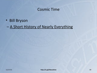 Cosmic Time
• Bill Bryson
– A Short History of Nearly Everything
11/17/15 http://is.gd/Abouttime 69
 