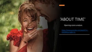 ‘ABOUT TIME'
Opening scene analysis
https://www.youtube.com/watch?v=-
tO02MGjm3g&t=5s
 