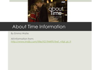 About Time Information
By Emma Waite
All Information from:
http://www.imdb.com/title/tt2194499/?ref_=ttpl_pl_tt
 