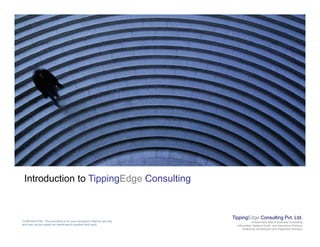 Introduction to TippingEdge Consulting
TippingEdge Consulting Pvt. Ltd.
Independent Risk & Business Consulting
Information Systems Audit and Assurance Advisory
Enterprise Architecture and Integration Advisory
CONFIDENTIAL: This document is for your company's internal use only
and may not be copied nor distributed to another third party.
 