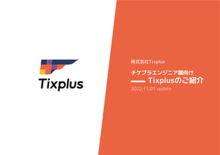 © 2022 Tixplus, Inc. ┃ https://tixplus.co.jp/
株式会社Tixplus
チケプラエンジニア職向け
Tixplusのご紹介
2022.11.01 update
 