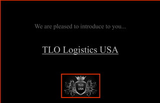 We are pleased to introduce to you...

TLO Logistics USA

 