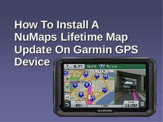 How To Install AHow To Install A
NuMaps Lifetime MapNuMaps Lifetime Map
Update On Garmin GPSUpdate On Garmin GPS
DeviceDevice
 