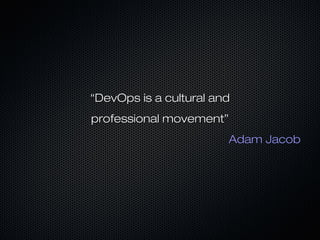 ““DevOps is a cultural andDevOps is a cultural and
professional movement”professional movement”
Adam JacobAdam Jacob
 