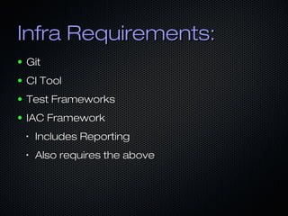 Infra Requirements:Infra Requirements:
● GitGit
● CI ToolCI Tool
● Test FrameworksTest Frameworks
● IAC FrameworkIAC Framework
•
Includes ReportingIncludes Reporting
•
Also requires the aboveAlso requires the above
 