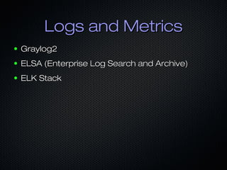 Logs and MetricsLogs and Metrics
● Graylog2Graylog2
● ELSA (Enterprise Log Search and Archive)ELSA (Enterprise Log Search and Archive)
● ELK StackELK Stack
 