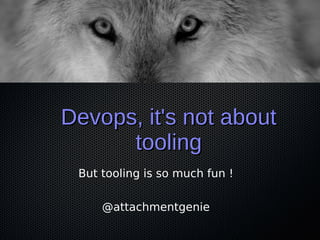 Devops, it's not aboutDevops, it's not about
toolingtooling
But tooling is so much fun !
@attachmentgenie
 