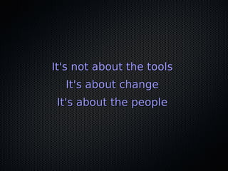 It's not about the toolsIt's not about the tools
It's about changeIt's about change
It's about the peopleIt's about the people
 