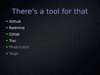 There's a tool for thatThere's a tool for that
● GithubGithub
● RedmineRedmine
● GitlabGitlab
● TracTrac
● PhabricatorPhabricator
● TaigaTaiga
 