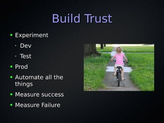 Build TrustBuild Trust
● ExperimentExperiment
•
DevDev
•
TestTest
● ProdProd
● Automate all theAutomate all the
thingsthings
● Measure successMeasure success
● Measure FailureMeasure Failure
 