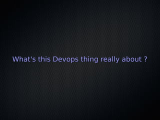 What's this Devops thing really about ?What's this Devops thing really about ?
 