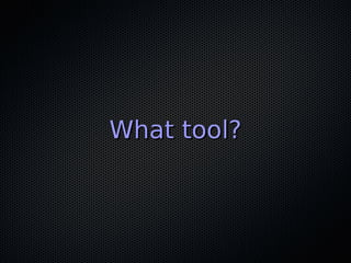 What tool?What tool?
 