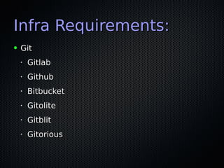 Infra Requirements:Infra Requirements:
● GitGit
•
GitlabGitlab
•
GithubGithub
•
BitbucketBitbucket
•
GitoliteGitolite
•
GitblitGitblit
•
GitoriousGitorious
 