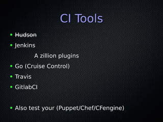 CI ToolsCI Tools
● HudsonHudson
● JenkinsJenkins
A zillion pluginsA zillion plugins
● Go (Cruise Control)Go (Cruise Control)
● TravisTravis
● GitlabCIGitlabCI
● Also test your (Puppet/Chef/CFengine)Also test your (Puppet/Chef/CFengine)
 