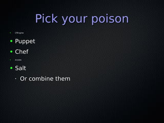 Pick your poisonPick your poison
● CfEngineCfEngine
● PuppetPuppet
● ChefChef
● AnsibleAnsible
● SaltSalt
•
Or combine themOr combine them
 