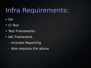Infra Requirements:Infra Requirements:
● GitGit
● CI ToolCI Tool
● Test FrameworksTest Frameworks
● IAC FrameworkIAC Framework
•
Includes ReportingIncludes Reporting
•
Also requires the aboveAlso requires the above
 