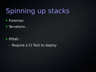 Spinning up stacksSpinning up stacks
● ForemanForeman
● Terraform ..Terraform ..
● Pitfall :Pitfall :
•
Require a CI Tool to deployRequire a CI Tool to deploy
 