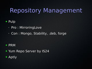 Repository ManagementRepository Management
● PulpPulp
•
Pro : MirroringLovePro : MirroringLove
•
Con : Mongo, Stability, .deb, forgeCon : Mongo, Stability, .deb, forge
● PRMPRM
● Yum Repo Server by IS24Yum Repo Server by IS24
● AptlyAptly
 