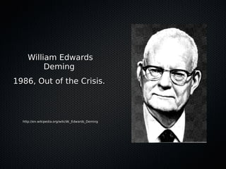 William EdwardsWilliam Edwards
DemingDeming
1986, Out of the Crisis.1986, Out of the Crisis.
http://en.wikipedia.org/wiki/W._Edwards_Deminghttp://en.wikipedia.org/wiki/W._Edwards_Deming
 