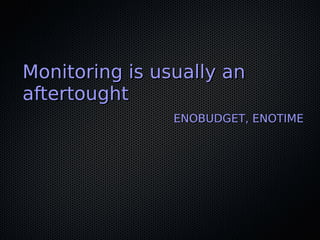 Monitoring is usually anMonitoring is usually an
aftertoughtaftertought
ENOBUDGET, ENOTIMEENOBUDGET, ENOTIME
 