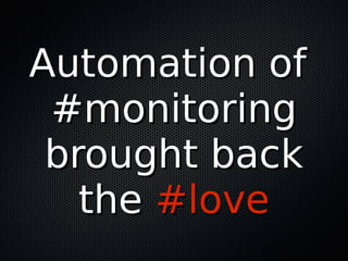 Automation ofAutomation of
#monitoring#monitoring
brought backbrought back
thethe #love#love
 