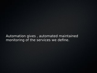 Automation gives , automated maintainedAutomation gives , automated maintained
monitoring of the services we defne.monitoring of the services we defne.
 