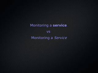 Monitoring aMonitoring a serviceservice
vsvs
Monitoring aMonitoring a ServiceService
 