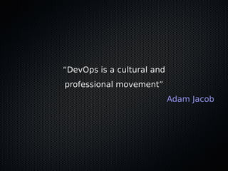 ““DevOps is a cultural andDevOps is a cultural and
professional movement”professional movement”
Adam JacobAdam Jacob
 