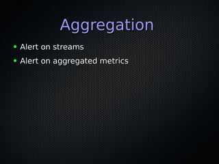 AggregationAggregation
● Alert on streamsAlert on streams
● Alert on aggregated metricsAlert on aggregated metrics
 