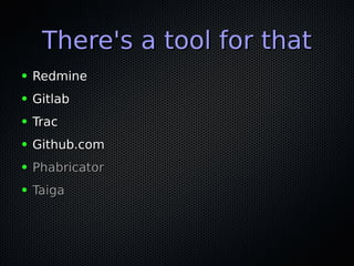 There's a tool for thatThere's a tool for that
● RedmineRedmine
● GitlabGitlab
● TracTrac
● Github.comGithub.com
● PhabricatorPhabricator
● TaigaTaiga
 
