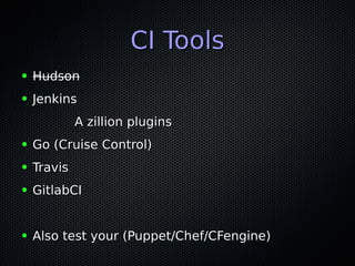 CI ToolsCI Tools
● HudsonHudson
● JenkinsJenkins
A zillion pluginsA zillion plugins
● Go (Cruise Control)Go (Cruise Control)
● TravisTravis
● GitlabCIGitlabCI
● Also test your (Puppet/Chef/CFengine)Also test your (Puppet/Chef/CFengine)
 
