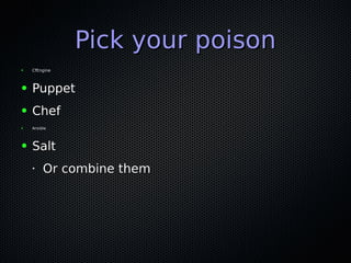 Pick your poisonPick your poison
● CfEngineCfEngine
● PuppetPuppet
● ChefChef
● AnsibleAnsible
● SaltSalt
•
Or combine themOr combine them
 