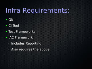 Infra Requirements:Infra Requirements:
● GitGit
● CI ToolCI Tool
● Test FrameworksTest Frameworks
● IAC FrameworkIAC Framework
•
Includes ReportingIncludes Reporting
•
Also requires the aboveAlso requires the above
 