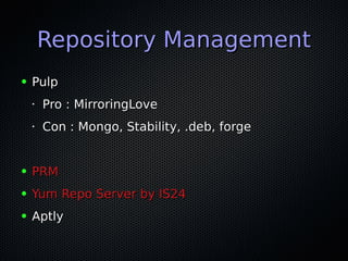 Repository ManagementRepository Management
● PulpPulp
•
Pro : MirroringLovePro : MirroringLove
•
Con : Mongo, Stability, .deb, forgeCon : Mongo, Stability, .deb, forge
● PRMPRM
● Yum Repo Server by IS24Yum Repo Server by IS24
● AptlyAptly
 